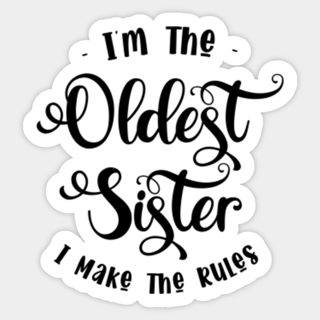 I'm The Oldest Sister I Make The Rules Im The Oldest Sister I Make
